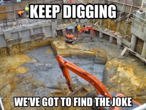 Keep Digging We Have Got To Find The Joke