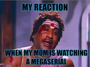 when my mom is watching a megaserial