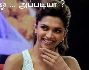 Oooh.... Appadiya ? - Deepika Padukone