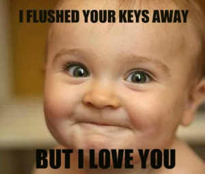 I Flushed Your Keys Away But I Love You