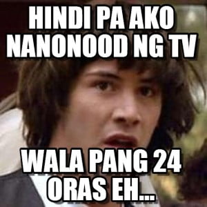 Hindi Pa Ako Nanonood NG Tv Wala Pang 24 Oras Eh....