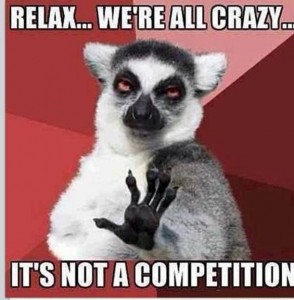 Relax We're All Crazy It's Not A Competition